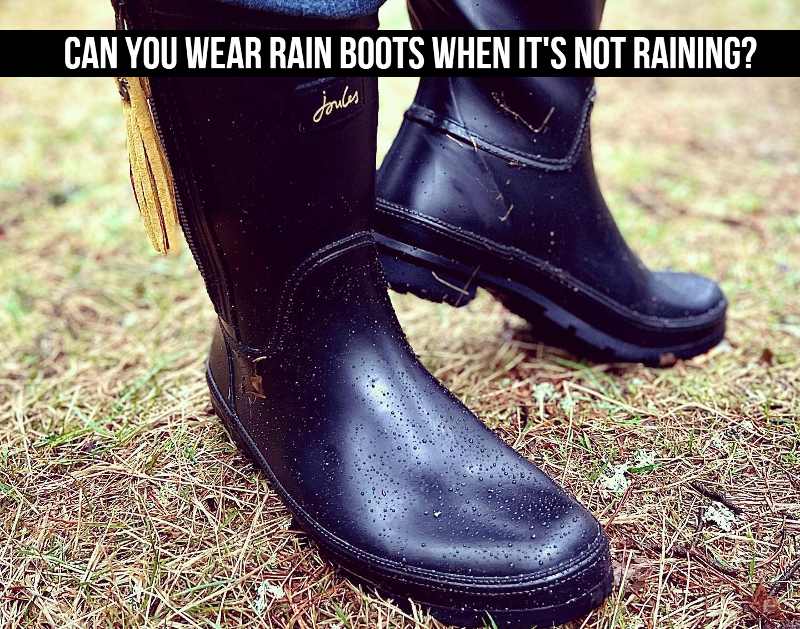 Can You Wear Rain Boots When It's Not Raining? Boots Nerd